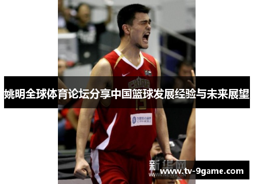 姚明全球体育论坛分享中国篮球发展经验与未来展望 姚明全球体育论坛分享中国篮球发展经验与未来展望