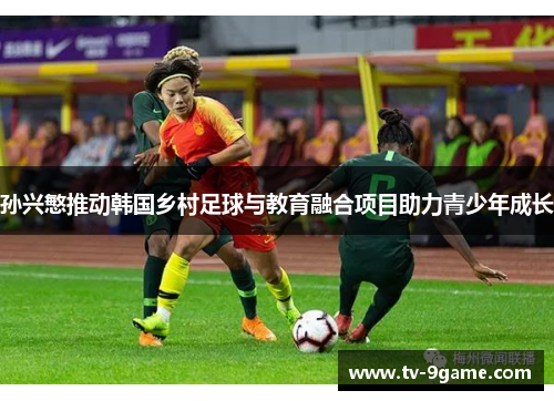 孙兴慜推动韩国乡村足球与教育融合项目助力青少年成长 孙兴慜推动韩国乡村足球与教育融合项目助力青少年成长