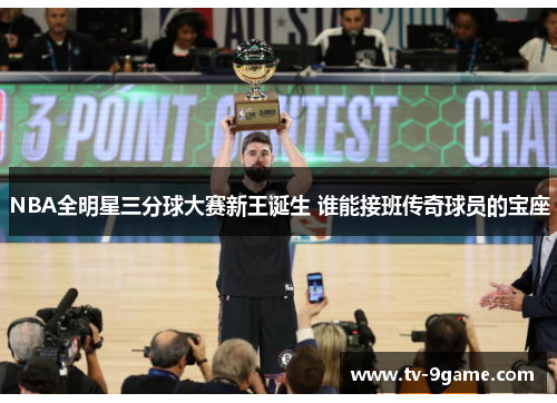 NBA全明星三分球大赛新王诞生 谁能接班传奇球员的宝座 NBA全明星三分球大赛新王诞生 谁能接班传奇球员的宝座