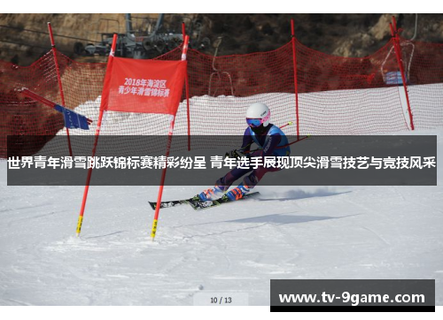 世界青年滑雪跳跃锦标赛精彩纷呈 青年选手展现顶尖滑雪技艺与竞技风采 世界青年滑雪跳跃锦标赛精彩纷呈 青年选手展现顶尖滑雪技艺与竞技风采