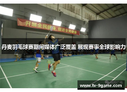 丹麦羽毛球赛期间媒体广泛覆盖 展现赛事全球影响力 丹麦羽毛球赛期间媒体广泛覆盖 展现赛事全球影响力