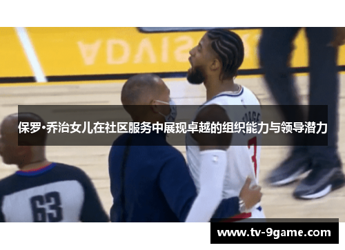 保罗·乔治女儿在社区服务中展现卓越的组织能力与领导潜力 保罗·乔治女儿在社区服务中展现卓越的组织能力与领导潜力