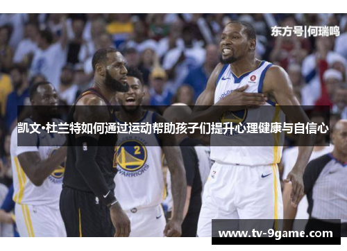 凯文·杜兰特如何通过运动帮助孩子们提升心理健康与自信心 凯文·杜兰特如何通过运动帮助孩子们提升心理健康与自信心