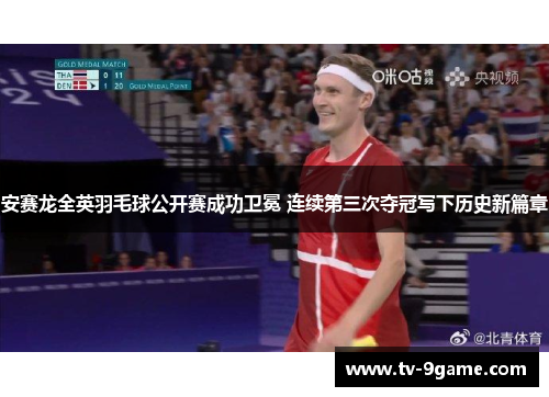 安赛龙全英羽毛球公开赛成功卫冕 连续第三次夺冠写下历史新篇章 安赛龙全英羽毛球公开赛成功卫冕 连续第三次夺冠写下历史新篇章