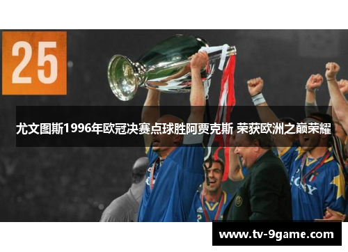 尤文图斯1996年欧冠决赛点球胜阿贾克斯 荣获欧洲之巅荣耀 尤文图斯1996年欧冠决赛点球胜阿贾克斯 荣获欧洲之巅荣耀