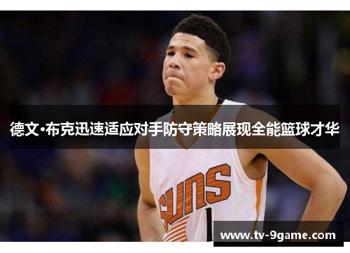 德文·布克迅速适应对手防守策略展现全能篮球才华 德文·布克迅速适应对手防守策略展现全能篮球才华