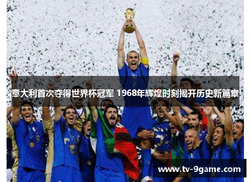 意大利首次夺得世界杯冠军 1968年辉煌时刻揭开历史新篇章 意大利首次夺得世界杯冠军 1968年辉煌时刻揭开历史新篇章