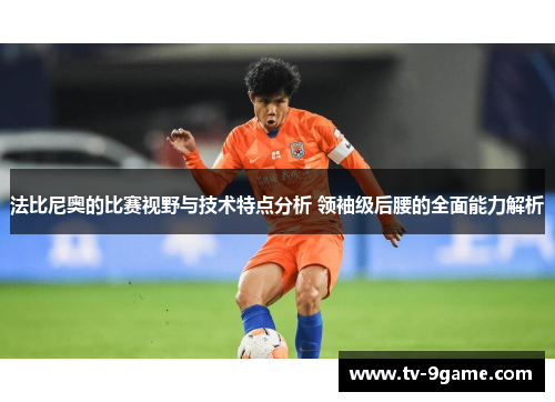 法比尼奥的比赛视野与技术特点分析 领袖级后腰的全面能力解析