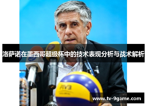 洛萨诺在墨西哥超级杯中的技术表现分析与战术解析
