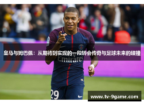 皇马与姆巴佩：从期待到实现的一段转会传奇与足球未来的碰撞