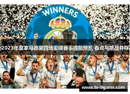 2023年皇家马德里四场重磅赛事提前预览 看点与挑战并存