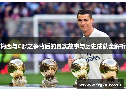 梅西与C罗之争背后的真实故事与历史成就全解析