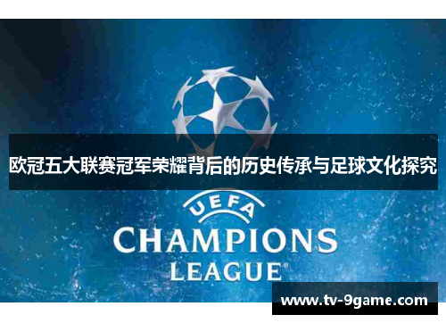 欧冠五大联赛冠军荣耀背后的历史传承与足球文化探究 欧冠五大联赛冠军荣耀背后的历史传承与足球文化探究