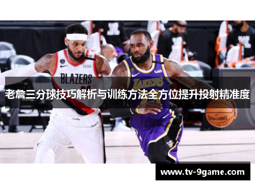 老詹三分球技巧解析与训练方法全方位提升投射精准度