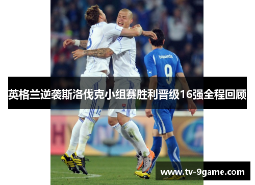 英格兰逆袭斯洛伐克小组赛胜利晋级16强全程回顾 英格兰逆袭斯洛伐克小组赛胜利晋级16强全程回顾