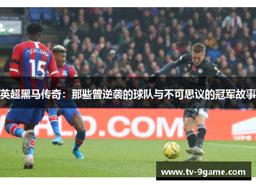 英超黑马传奇:那些曾逆袭的球队与不可思议的冠军故事 英超黑马传奇:那些曾逆袭的球队与不可思议的冠军故事