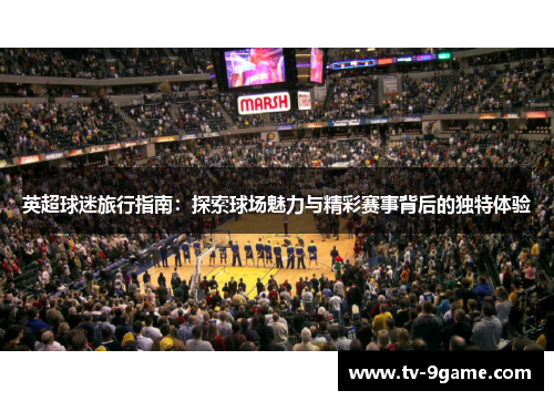 英超球迷旅行指南：探索球场魅力与精彩赛事背后的独特体验