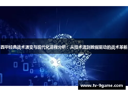西甲经典战术演变与现代化进程分析:从技术流到数据驱动的战术革新 西甲经典战术演变与现代化进程分析:从技术流到数据驱动的战术革新