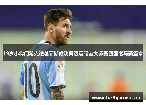 19岁小将门希克逆袭菲斯成功晋级迈阿密大师赛四强书写新篇章 19岁小将门希克逆袭菲斯成功晋级迈阿密大师赛四强书写新篇章