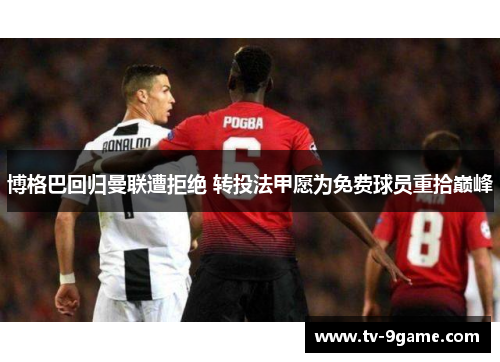 博格巴回归曼联遭拒绝 转投法甲愿为免费球员重拾巅峰