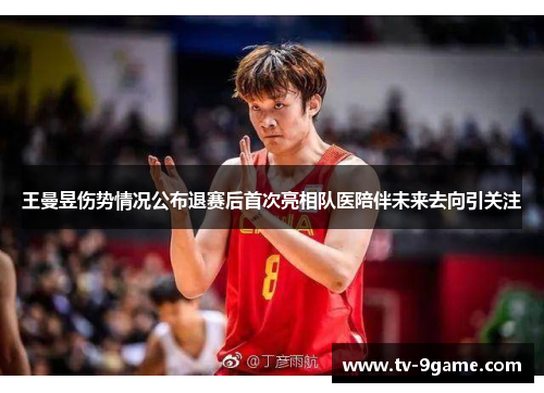 王曼昱伤势情况公布退赛后首次亮相队医陪伴未来去向引关注 王曼昱伤势情况公布退赛后首次亮相队医陪伴未来去向引关注