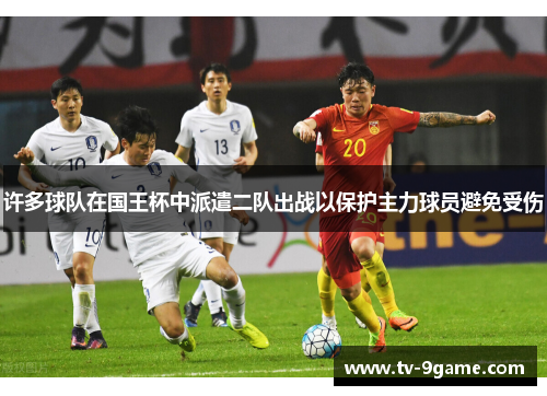 许多球队在国王杯中派遣二队出战以保护主力球员避免受伤 许多球队在国王杯中派遣二队出战以保护主力球员避免受伤