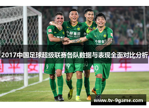 2017中国足球超级联赛各队数据与表现全面对比分析 2017中国足球超级联赛各队数据与表现全面对比分析