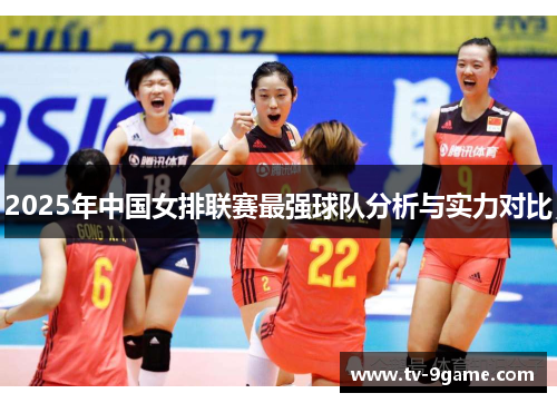 2025年中国女排联赛最强球队分析与实力对比 2025年中国女排联赛最强球队分析与实力对比