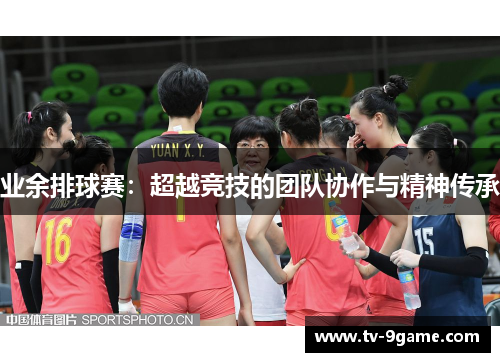 业余排球赛:超越竞技的团队协作与精神传承 业余排球赛:超越竞技的团队协作与精神传承