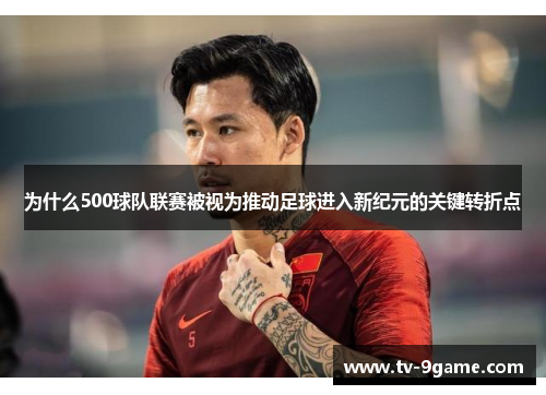 为什么500球队联赛被视为推动足球进入新纪元的关键转折点 为什么500球队联赛被视为推动足球进入新纪元的关键转折点
