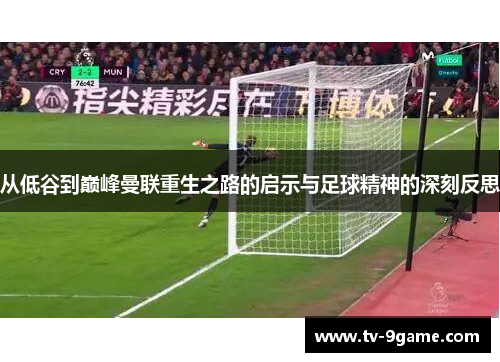 从低谷到巅峰曼联重生之路的启示与足球精神的深刻反思 从低谷到巅峰曼联重生之路的启示与足球精神的深刻反思