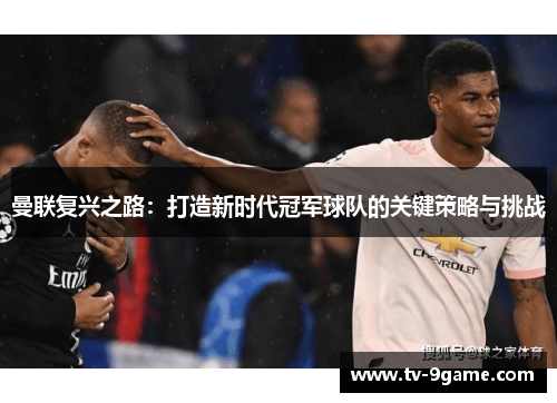 曼联复兴之路:打造新时代冠军球队的关键策略与挑战 曼联复兴之路:打造新时代冠军球队的关键策略与挑战