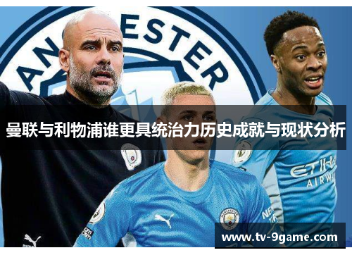 曼联与利物浦谁更具统治力历史成就与现状分析 曼联与利物浦谁更具统治力历史成就与现状分析