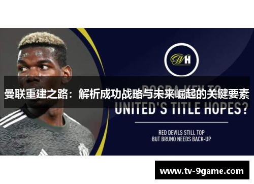 曼联重建之路：解析成功战略与未来崛起的关键要素