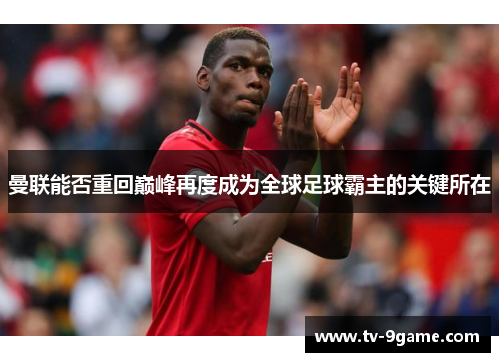曼联能否重回巅峰再度成为全球足球霸主的关键所在 曼联能否重回巅峰再度成为全球足球霸主的关键所在