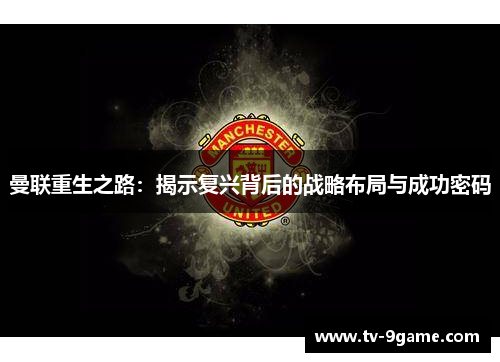 曼联重生之路:揭示复兴背后的战略布局与成功密码 曼联重生之路:揭示复兴背后的战略布局与成功密码