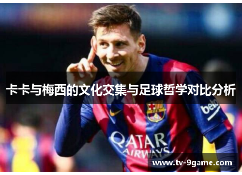 卡卡与梅西的文化交集与足球哲学对比分析 卡卡与梅西的文化交集与足球哲学对比分析