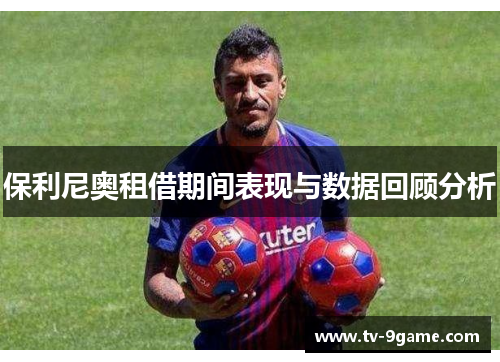 保利尼奥租借期间表现与数据回顾分析 保利尼奥租借期间表现与数据回顾分析