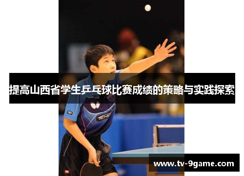 提高山西省学生乒乓球比赛成绩的策略与实践探索 提高山西省学生乒乓球比赛成绩的策略与实践探索