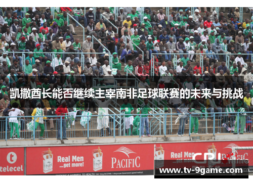 凯撒酋长能否继续主宰南非足球联赛的未来与挑战 凯撒酋长能否继续主宰南非足球联赛的未来与挑战