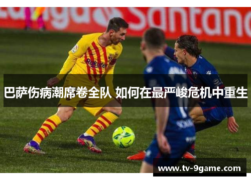巴萨伤病潮席卷全队 如何在最严峻危机中重生 巴萨伤病潮席卷全队 如何在最严峻危机中重生