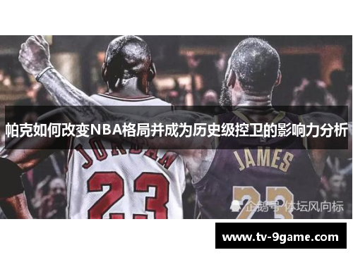 帕克如何改变NBA格局并成为历史级控卫的影响力分析 帕克如何改变NBA格局并成为历史级控卫的影响力分析