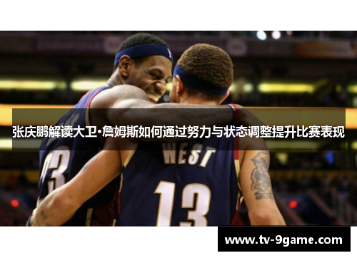 张庆鹏解读大卫·詹姆斯如何通过努力与状态调整提升比赛表现 张庆鹏解读大卫·詹姆斯如何通过努力与状态调整提升比赛表现