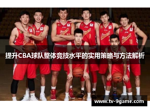 提升CBA球队整体竞技水平的实用策略与方法解析 提升CBA球队整体竞技水平的实用策略与方法解析