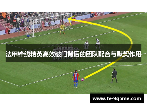 法甲锋线精英高效破门背后的团队配合与默契作用