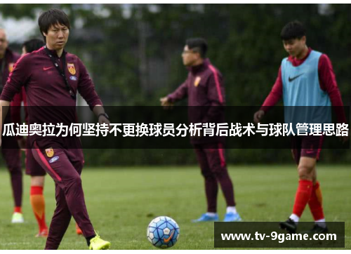 瓜迪奥拉为何坚持不更换球员分析背后战术与球队管理思路 瓜迪奥拉为何坚持不更换球员分析背后战术与球队管理思路