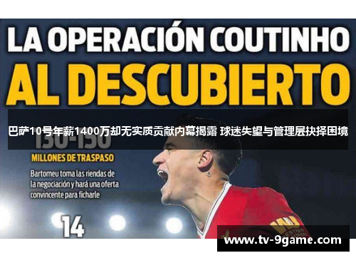 巴萨10号年薪1400万却无实质贡献内幕揭露 球迷失望与管理层抉择困境 巴萨10号年薪1400万却无实质贡献内幕揭露 球迷失望与管理层抉择困境