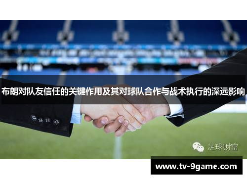 布朗对队友信任的关键作用及其对球队合作与战术执行的深远影响 布朗对队友信任的关键作用及其对球队合作与战术执行的深远影响