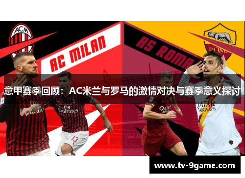 意甲赛季回顾:AC米兰与罗马的激情对决与赛季意义探讨 意甲赛季回顾:AC米兰与罗马的激情对决与赛季意义探讨