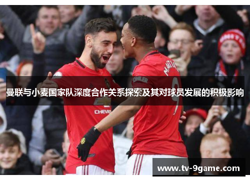 曼联与小麦国家队深度合作关系探索及其对球员发展的积极影响